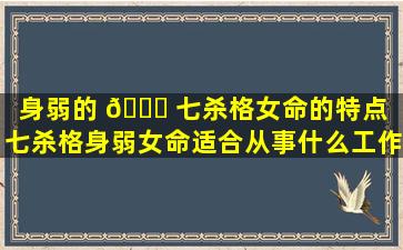 身弱的 🐈 七杀格女命的特点「七杀格身弱女命适合从事什么工作」